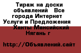 Тираж на доски объявлений - Все города Интернет » Услуги и Предложения   . Ханты-Мансийский,Нягань г.